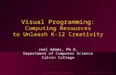 Visual Programming: Computing Resources to Unleash K-12 Creativity Joel Adams, Ph.D. Department of Computer Science Calvin College 2012 Michigan Tapestry.