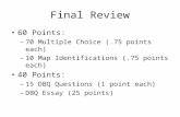 Final Review 60 Points: –70 Multiple Choice (.75 points each) –10 Map Identifications (.75 points each) 40 Points: –15 DBQ Questions (1 point each) –DBQ.