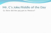 Mr. C’s Joke/Riddle of the Day Q: How did the pig get to Mexico?