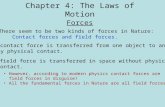 Chapter 4: The Laws of Motion Forces  There seem to be two kinds of forces in Nature: Contact forces and field forces.  A contact force is transferred.