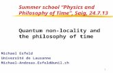 1 Summer school “Physics and Philosophy of Time”, Saig, 24.7.13 Quantum non-locality and the philosophy of time Michael Esfeld Université de Lausanne Michael-Andreas.Esfeld@unil.ch.