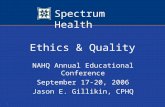Spectrum Health 1 Ethics & Quality NAHQ Annual Educational Conference September 17-20, 2006 Jason E. Gillikin, CPHQ.