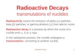 Radioactive Decays1 Radioactive Decays transmutations of nuclides Radioactivity means the emission of alpha (  ) particles, beta (  ) particles, or gamma.