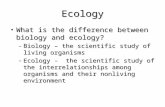 Ecology What is the difference between biology and ecology?What is the difference between biology and ecology? –Biology – the scientific study of living.