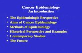 Cancer Epidemiology An Introduction The Epidemiologic Perspective Aims of Cancer Epidemiology Methods of Epidemiology Historical Perspective and Examples.