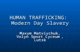 HUMAN TRAFFICKING: Modern Day Slavery Maxym Matviychuk, Volyn Sport Lyceum, Lutsk.