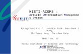 KISTI-ACOMS : Article COntribution Management System Myung-Seok Choi*, Jae-Won Park, Hee-Seok Jeong, Mu-Yeong Kang, Sun-Hwa Hahn 2006. 10. 25 Korea Institute.