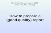 1 How to prepare a (good quality) report NordPlus intensive course 2015 Tartu, May 14 / Ilkka Pyy.