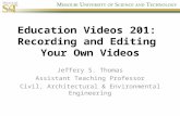 Education Videos 201: Recording and Editing Your Own Videos Jeffery S. Thomas Assistant Teaching Professor Civil, Architectural & Environmental Engineering.