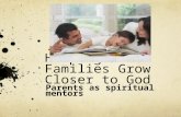 Helping Families Grow Closer to God Parents as spiritual mentors.