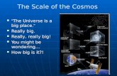 The Scale of the Cosmos “ The Universe is a big place. ” “ The Universe is a big place. ” Really big. Really big. Really, really big! Really, really big!
