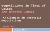 Negotiations in Times of Crises The Wharton School Challenges in Strategic Negotiations August 2011 Gilead Sher.