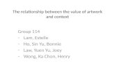 The relationship between the value of artwork and context Group 114 -Lam, Estelle -Ho, Sin Yu, Bonnie -Law, Yuen Yu, Joey -Wong, Ka Chon, Henry.