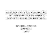 IMPORTANCE OF ENGAGING GOVERNMENTS IN ADULT MENTAL HEALTH REFORM RACHEL JENKINS GASTEIN 2004.