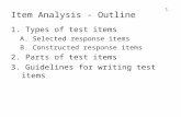 1 Item Analysis - Outline 1. Types of test items A. Selected response items B. Constructed response items 2. Parts of test items 3. Guidelines for writing.