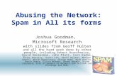 1 Abusing the Network: Spam in All its forms Joshua Goodman, Microsoft Research with slides from Geoff Hulten and all the hard work done by other people,
