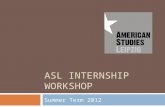 ASL INTERNSHIP WORKSHOP Summer Term 2012. Workshop Contents 1. Why do an Internship ? 2. ASL Internship Support 3. Finding Internships 4. Funding 5. Internships.