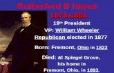 1876-1881 Rutherford B Hayes 1876-1881 19 th President VP: William Wheeler Republican elected in 1877 Born: Fremont, Ohio in 1822 Died: at Spiegel Grove,