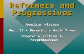 Reformers and Progressives American History Unit II – Becoming a World Power Chapter 6 Section 1- Progressivism.