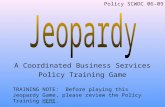A Coordinated Business Services Policy Training Game TRAINING NOTE: Before playing this Jeopardy Game, please review the Policy Training HERE.HERE Policy.
