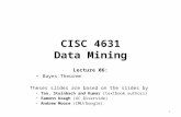 CISC 4631 Data Mining Lecture 06: Bayes Theorem Theses slides are based on the slides by Tan, Steinbach and Kumar (textbook authors) Eamonn Koegh (UC Riverside)