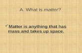 A. What is matter? Matter is anything that has mass and takes up space.