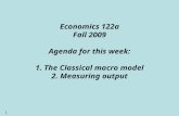 1 Economics 122a Fall 2009 Agenda for this week: 1. The Classical macro model 2. Measuring output.