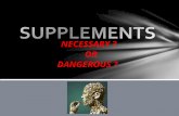 NECESSARY ? OR DANGEROUS ?. Bodybuilding supplements are dietary in nature They are used to replace meals, promote weight gain/loss or improve athletic.