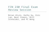 FIN 230 Final Exam Review Session Brian Alvin, Kathy Gu, Eric Lam, Neal Simons, Bill Schneider, and PC Wong.