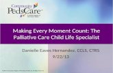 Making Every Moment Count: The Palliative Care Child Life Specialist Danielle Eaves Hernandez, CCLS, CTRS 9/22/13.
