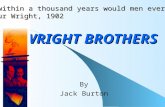 WRIGHT BROTHERS WRIGHT BROTHERS By Jack Burton "Not within a thousand years would men ever fly!" -Wilbur Wright, 1902.