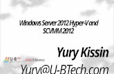 Yury Kissin Yury@U-BTech.com Windows Server 2012 Hyper-V and SCVMM 2012.