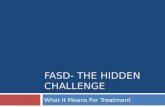 FASD- THE HIDDEN CHALLENGE What It Means For Treatment.