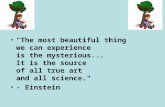 "The most beautiful thing we can experience is the mysterious... It is the source of all true art and all science." - Einstein.