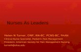 Nurses As Leaders Helen N Turner, DNP, RN-BC, PCNS-BC, FAAN Clinical Nurse Specialist, Pediatric Pain Management President, American Society for Pain Management.