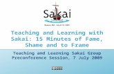 Teaching and Learning with Sakai: 15 Minutes of Fame, Shame and to Frame Teaching and Learning Sakai Group Preconference Session, 7 July 2009.