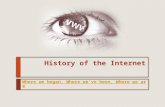 History of the Internet Where we began, Where we’ve been, Where we are.