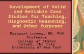 1 Development of Valid and Reliable Case Studies for Teaching, Diagnostic Reasoning, and Other Purposes Margaret Lunney, RN, PhD Professor College of.