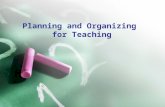 Planning and Organizing for Teaching. How will you plan and organize for teaching? *planning for teaching *organization is central to effective teaching.