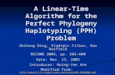 A Linear-Time Algorithm for the Perfect Phylogeny Haplotyping (PPH) Problem Zhihong Ding, Vladimir Filkov, Dan Gusfield RECOMB 2005, pp. 585–600 Date: