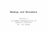 Markup and Metadata Session 5 LIS 60639 Implementation of Digital Libraries Dr. Yin Zhang.