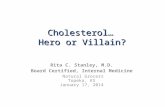 Cholesterol… Hero or Villain? Rita C. Stanley, M.D. Board Certified, Internal Medicine Natural Grocers Topeka, KS January 17, 2014.