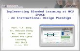 Prof. T.M. Wong Dr. Weiyuan Zhang Ms. Jeanne Lam Centre for Cyber Learning HKU SPACE 15 July 2010 Implementing Blended Learning at HKU SPACE - An Instructional.