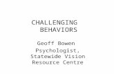 CHALLENGING BEHAVIORS Geoff Bowen Psychologist, Statewide Vision Resource Centre.