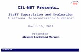CIL-NET at ILRU 0 CIL-NET Presents… Staff Supervision and Evaluation A National Teleconference & Webinar March 16, 2011 Presenter: Melanie Lockwood Herman.