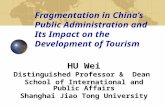 Fragmentation in China’s Public Administration and Its Impact on the Development of Tourism HU Wei Distinguished Professor & Dean School of International.