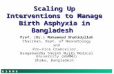 B S M M U Scaling Up Interventions to Manage Birth Asphyxia in Bangladesh Prof. (Dr.) Mohammod Shahidullah Chairman, Dept. of Neonatology and Pro-Vice.
