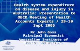 Health system expenditure on disease and injury in Australia: Presentation to OECD Meeting of Health Accounts Experts / 29-30 Sept 2005 Mr John Goss Principal.