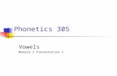 Phonetics 305 Vowels Module 2 Presentation 1. Vowels Vowels are phonemes that are produced without any appreciable constriction in the vocal tract; that.