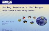 U.S. Department of the Interior U.S. Geological Survey Facing Tomorrow’s Challenges USGS Science in the Coming Decade Dr. Mark Myers Director USGS.